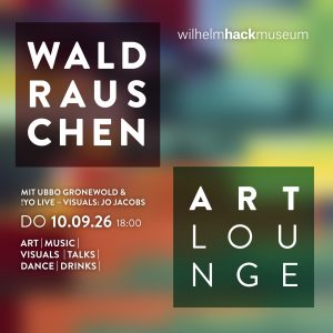 WALDRAUSCHEN ART Lounge DO 10.09.26 18 UHR WILHELM-HACK-MUSEUM Ludwigshafen Mit Ubbo Gronewold & !YO Live, Visuals Jo Jacobs